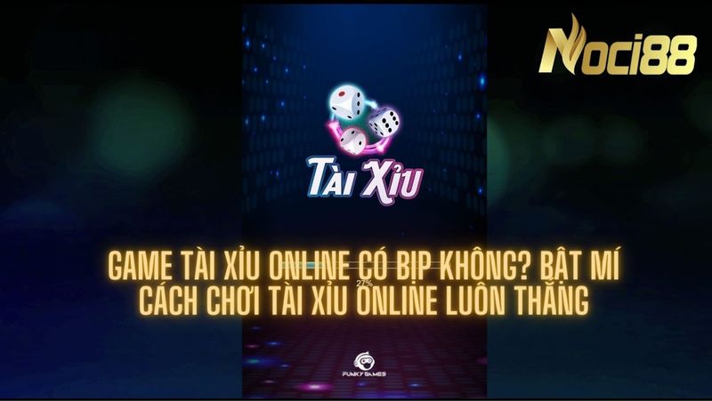 Game tài xỉu online có bịp không? Bật mí cách chơi tài xỉu online luôn thắng