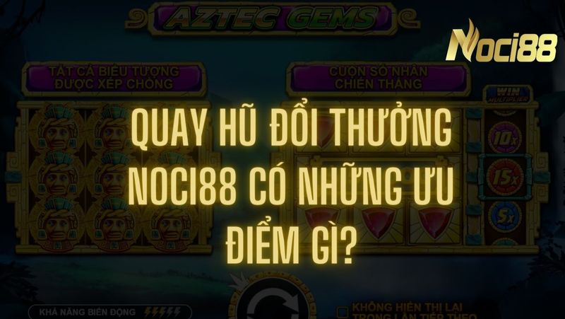 Tìm hiểu những ưu điểm của Quay Hũ Noci88